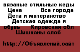 вязаные стильные кеды › Цена ­ 250 - Все города Дети и материнство » Детская одежда и обувь   . Кировская обл.,Шишканы слоб.